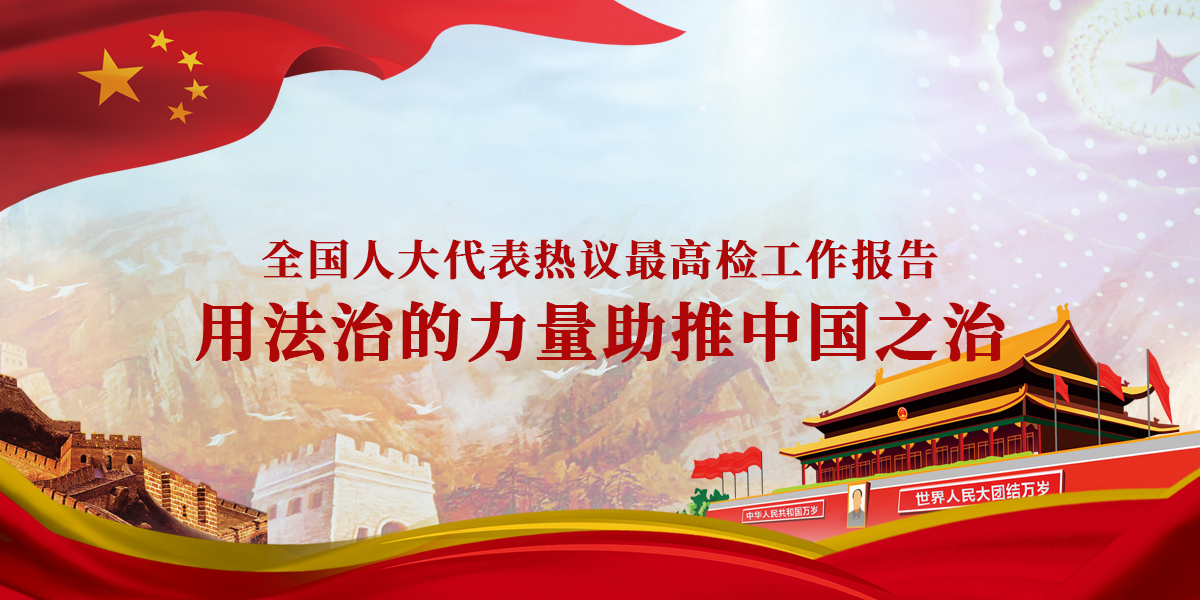全国人大代表热议最高检工作报告：用法治的力量助推中国之治